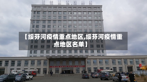 【绥芬河疫情重点地区,绥芬河疫情重点地区名单】-第3张图片
