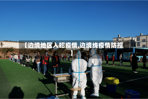 【边境地区入昭疫情,边境线疫情防控】-第1张图片