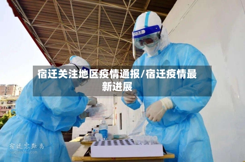 宿迁关注地区疫情通报/宿迁疫情最新进展-第2张图片