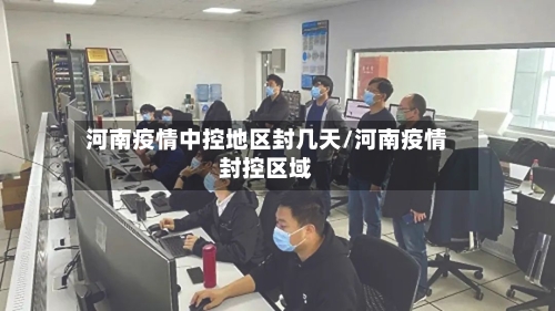 河南疫情中控地区封几天/河南疫情封控区域-第1张图片