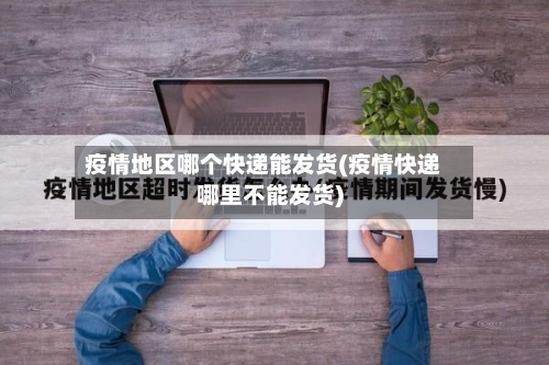 疫情地区哪个快递能发货(疫情快递哪里不能发货)-第1张图片