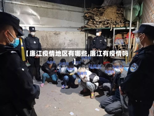 【廉江疫情地区有哪些,廉江有疫情吗】-第1张图片