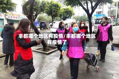 丰都哪个地区有疫情/丰都哪个地区有疫情了-第2张图片