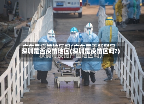 深圳是否疫情地区(深圳是疫情区吗?)-第1张图片