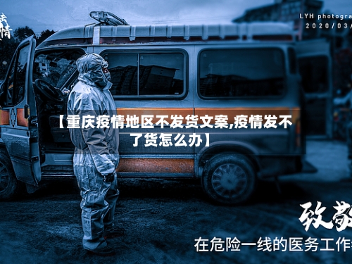 【重庆疫情地区不发货文案,疫情发不了货怎么办】-第1张图片