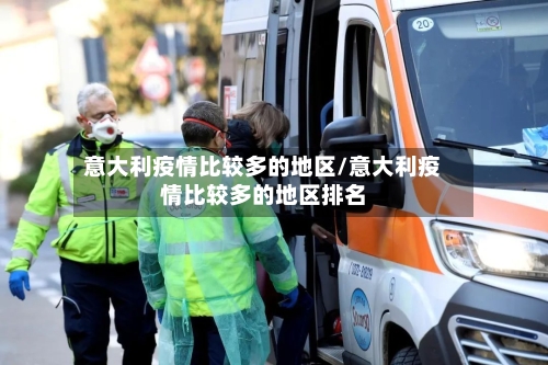 意大利疫情比较多的地区/意大利疫情比较多的地区排名-第2张图片