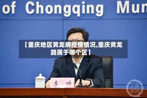 【重庆地区黄龙病疫情情况,重庆黄龙路属于哪个区】-第1张图片