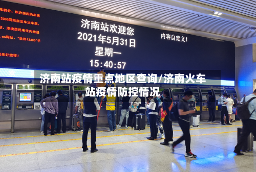 济南站疫情重点地区查询/济南火车站疫情防控情况-第1张图片
