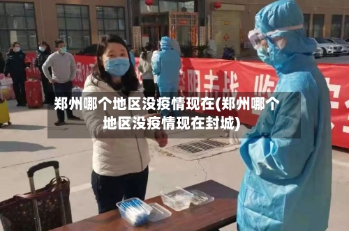 郑州哪个地区没疫情现在(郑州哪个地区没疫情现在封城)-第2张图片