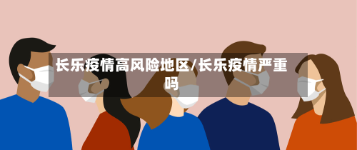 长乐疫情高风险地区/长乐疫情严重吗-第1张图片