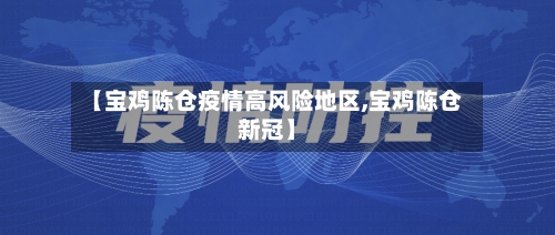 【宝鸡陈仓疫情高风险地区,宝鸡陈仓新冠】-第2张图片