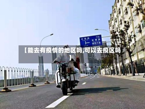 【能去有疫情的地区吗,可以去疫区吗】-第1张图片