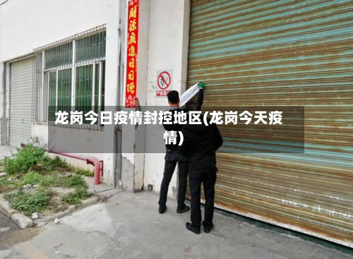 龙岗今日疫情封控地区(龙岗今天疫情)-第3张图片