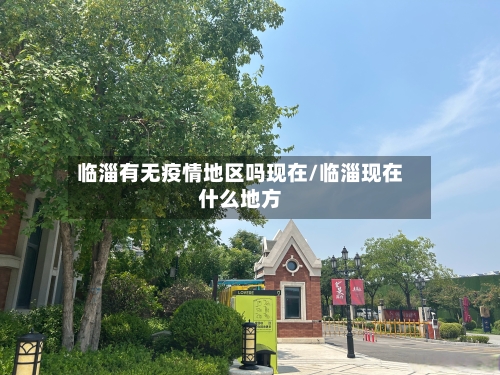 临淄有无疫情地区吗现在/临淄现在什么地方-第1张图片
