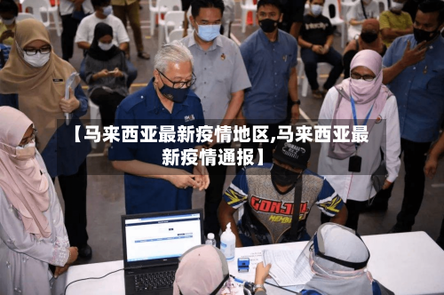 【马来西亚最新疫情地区,马来西亚最新疫情通报】-第2张图片