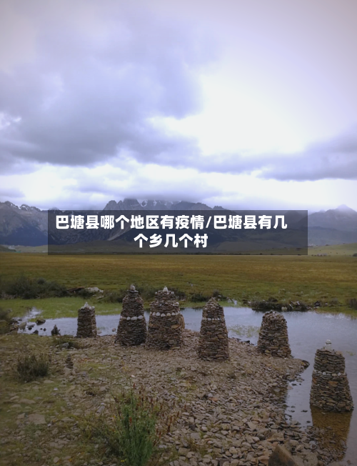 巴塘县哪个地区有疫情/巴塘县有几个乡几个村-第1张图片