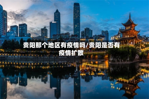 贵阳那个地区有疫情吗/贵阳是否有疫情扩散-第2张图片