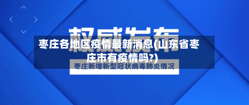 枣庄各地区疫情最新消息(山东省枣庄市有疫情吗?)-第3张图片