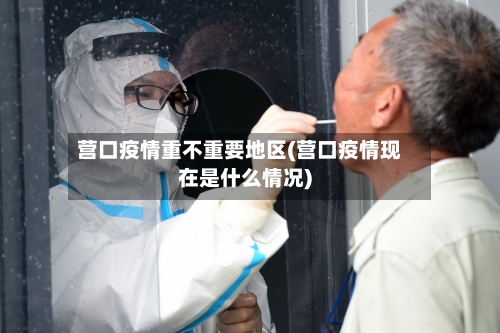 营口疫情重不重要地区(营口疫情现在是什么情况)-第1张图片