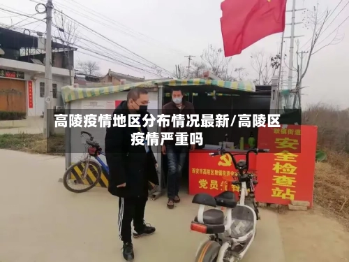 高陵疫情地区分布情况最新/高陵区疫情严重吗-第1张图片