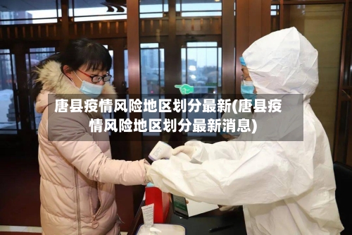 唐县疫情风险地区划分最新(唐县疫情风险地区划分最新消息)-第2张图片