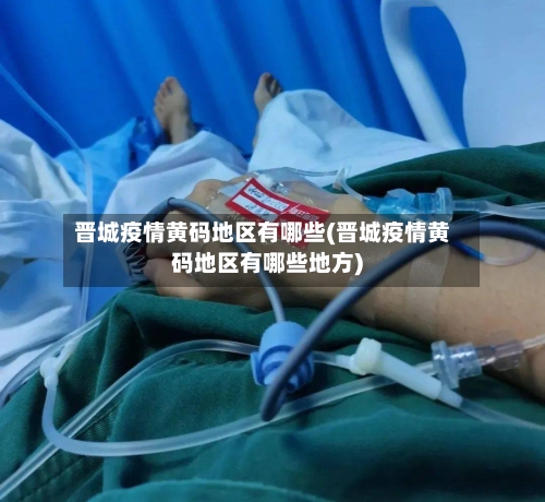 晋城疫情黄码地区有哪些(晋城疫情黄码地区有哪些地方)-第1张图片