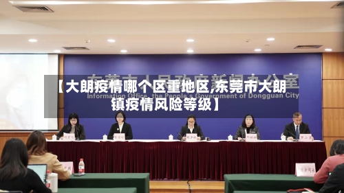 【大朗疫情哪个区重地区,东莞市大朗镇疫情风险等级】-第2张图片