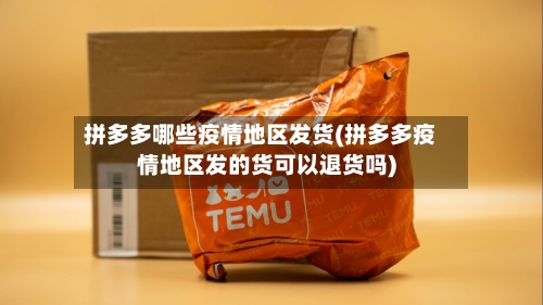 拼多多哪些疫情地区发货(拼多多疫情地区发的货可以退货吗)-第2张图片