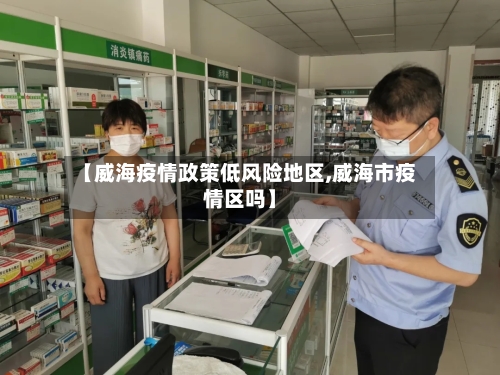 【威海疫情政策低风险地区,威海市疫情区吗】-第2张图片