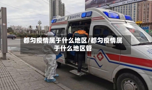 都匀疫情属于什么地区/都匀疫情属于什么地区管-第3张图片