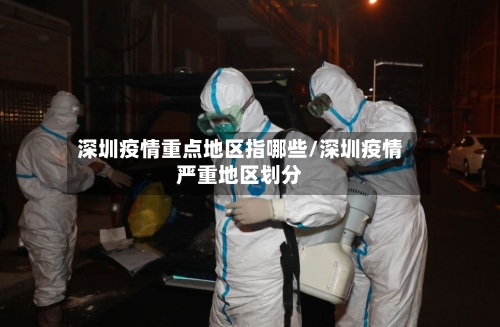 深圳疫情重点地区指哪些/深圳疫情严重地区划分-第1张图片