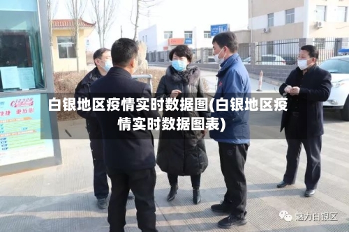白银地区疫情实时数据图(白银地区疫情实时数据图表)-第1张图片