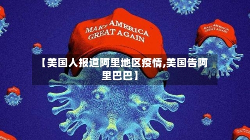 【美国人报道阿里地区疫情,美国告阿里巴巴】-第2张图片