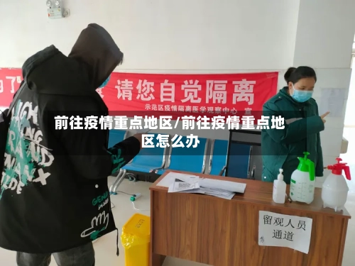 前往疫情重点地区/前往疫情重点地区怎么办-第1张图片