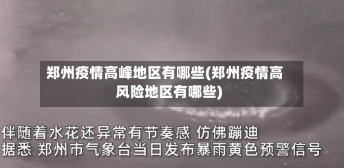 郑州疫情高峰地区有哪些(郑州疫情高风险地区有哪些)-第3张图片