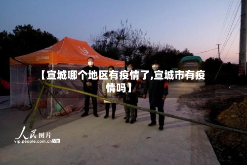 【宣城哪个地区有疫情了,宣城市有疫情吗】-第1张图片