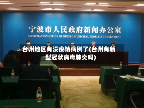 台州地区有没疫情病例了(台州有新型冠状病毒肺炎吗)-第3张图片