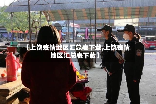 【上饶疫情地区汇总表下载,上饶疫情地区汇总表下载】-第1张图片