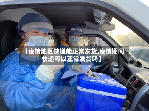 【疫情地区快递能正常发货,疫情期间快递可以正常发货吗】-第1张图片
