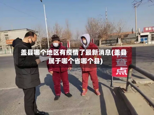 盖县哪个地区有疫情了最新消息(盖县属于哪个省哪个县)-第1张图片