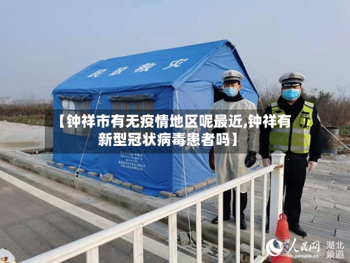 【钟祥市有无疫情地区呢最近,钟祥有新型冠状病毒患者吗】-第2张图片