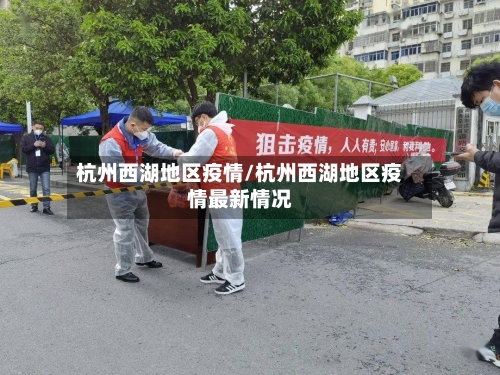 杭州西湖地区疫情/杭州西湖地区疫情最新情况-第1张图片