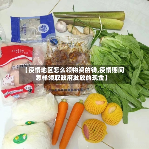 【疫情地区怎么领物资的钱,疫情期间怎样领取政府发放的现金】-第3张图片
