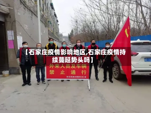【石家庄疫情影响地区,石家庄疫情持续蔓延势头吗】-第2张图片