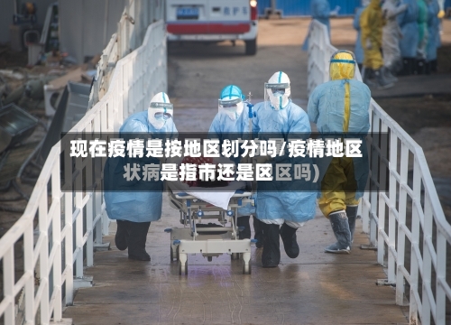 现在疫情是按地区划分吗/疫情地区是指市还是区-第2张图片