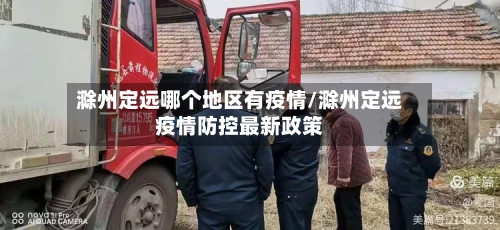 滁州定远哪个地区有疫情/滁州定远疫情防控最新政策-第1张图片