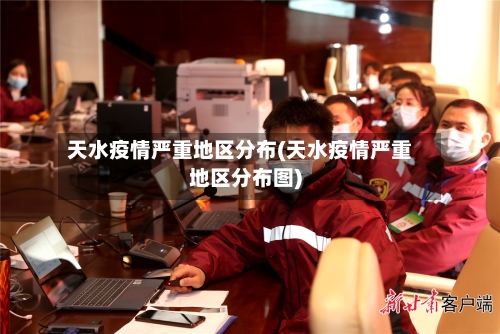 天水疫情严重地区分布(天水疫情严重地区分布图)-第2张图片
