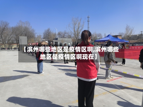 【滨州哪些地区是疫情区啊,滨州哪些地区是疫情区啊现在】-第2张图片