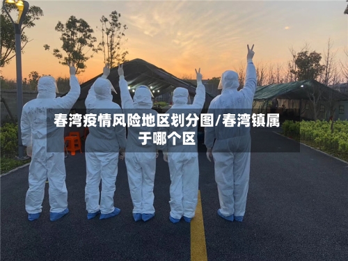 春湾疫情风险地区划分图/春湾镇属于哪个区-第2张图片