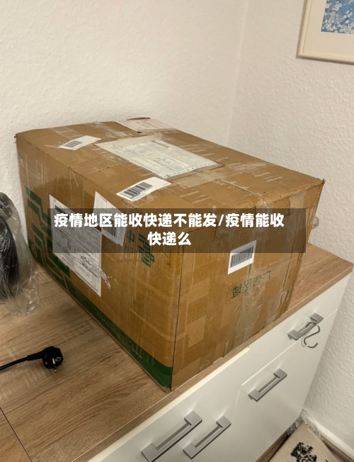疫情地区能收快递不能发/疫情能收快递么-第1张图片